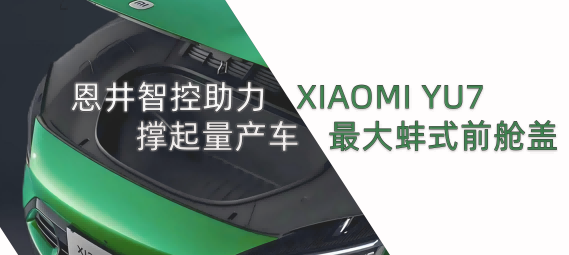 恩井智控助力XIAOMI YU7撑起量产车最大蚌式前舱盖